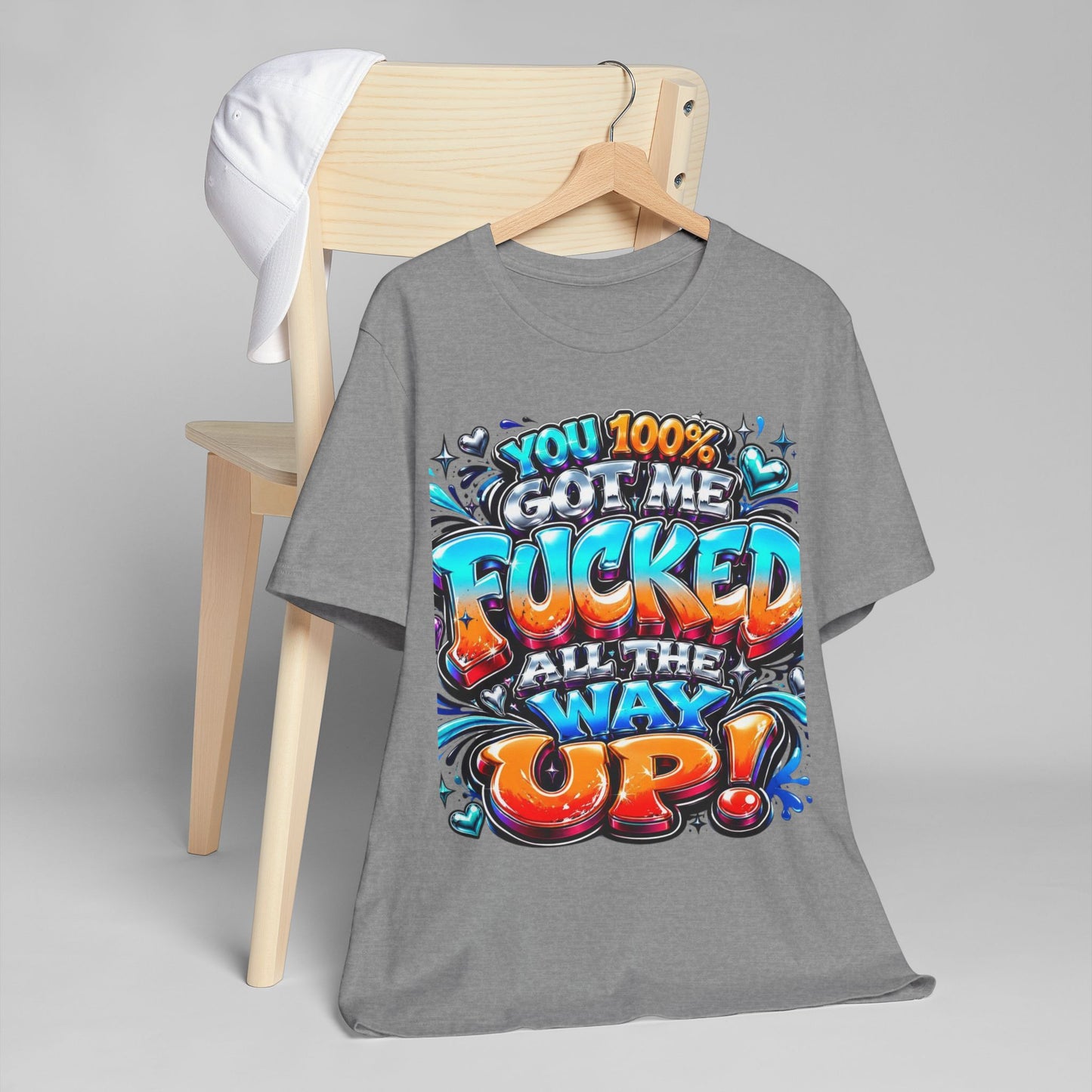 Graphic T-Shirt — You 100% Got Me Fucked All The Way Up! (Bold Street Art Typography)