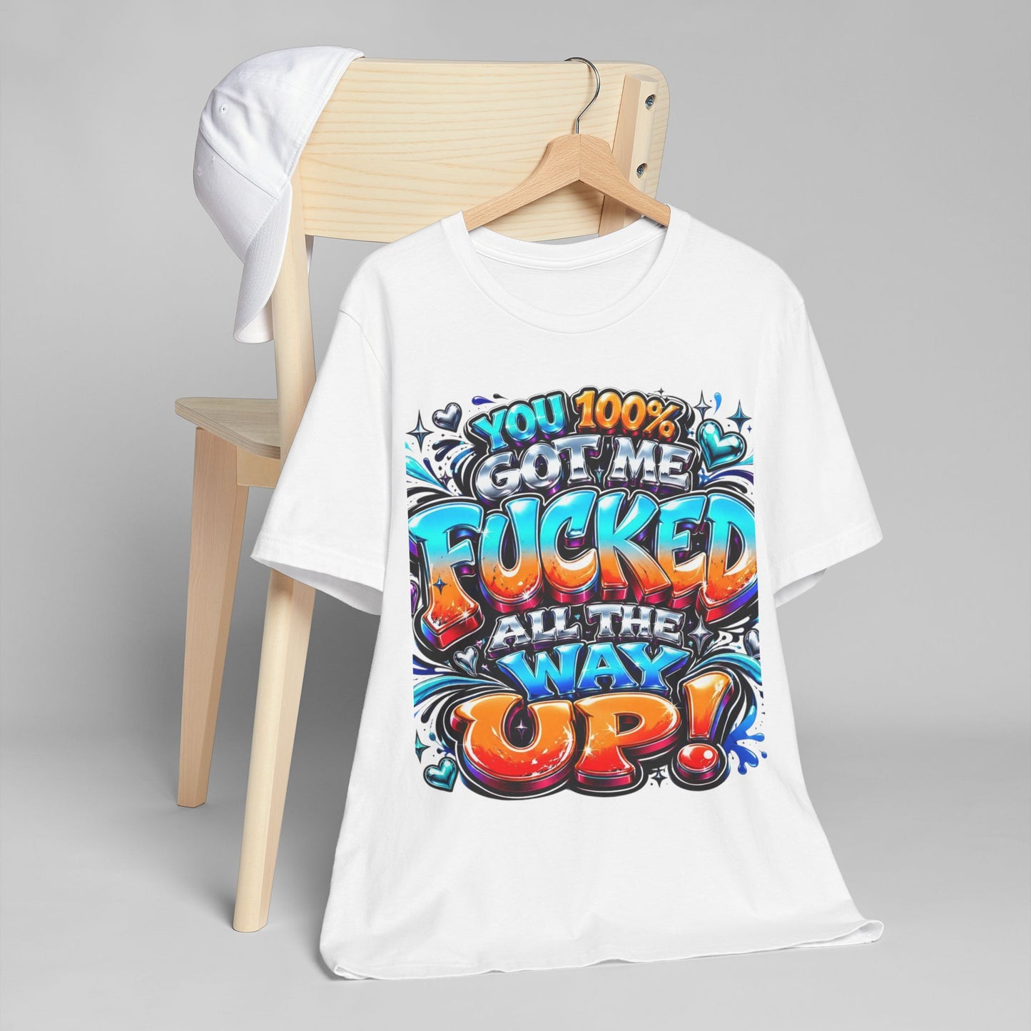 Graphic T-Shirt — You 100% Got Me Fucked All The Way Up! (Bold Street Art Typography)