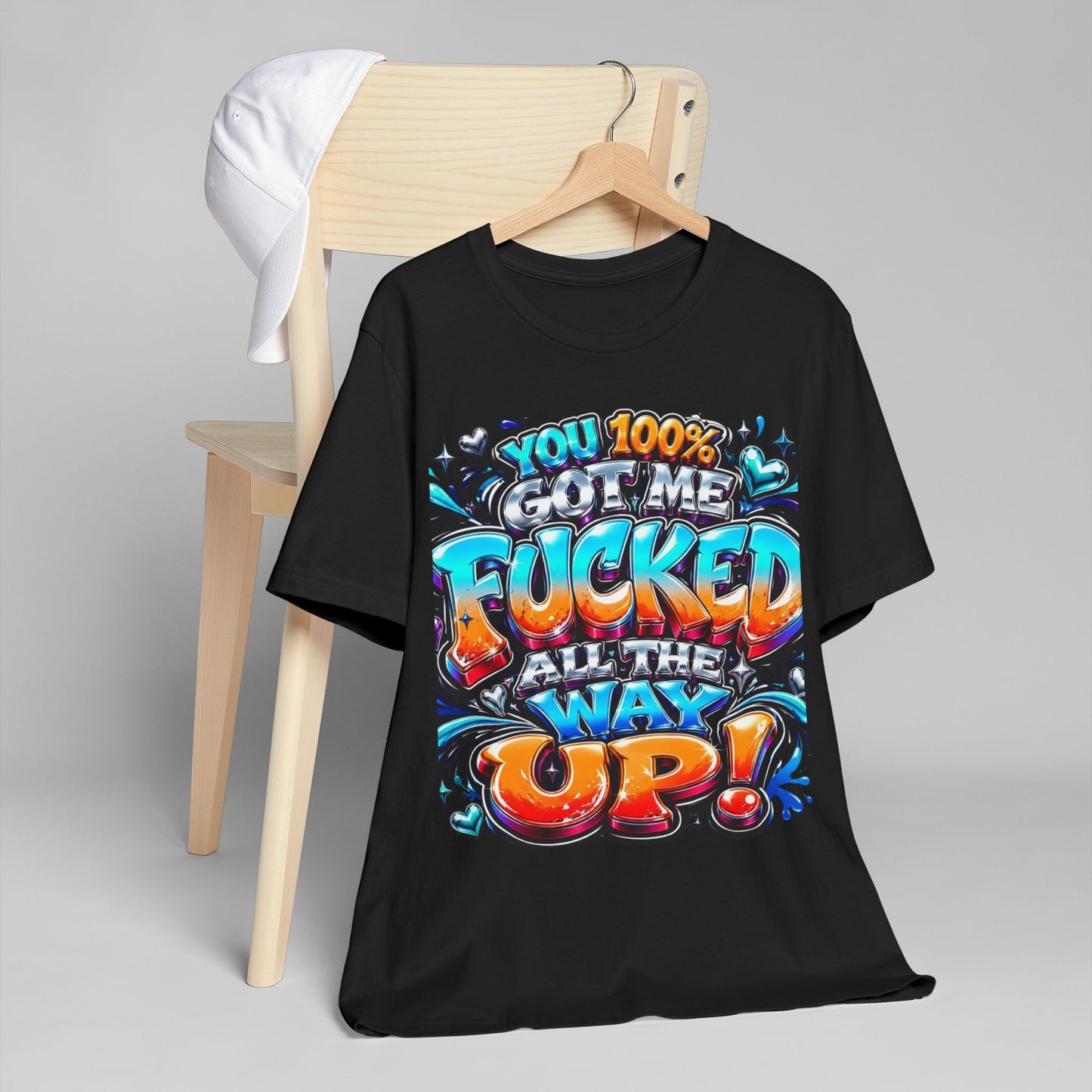 Graphic T-Shirt — You 100% Got Me Fucked All The Way Up! (Bold Street Art Typography)